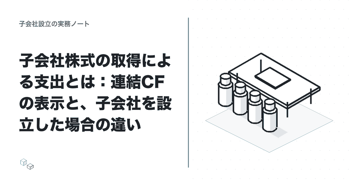 子会社株式の取得による支出とは:連結CFの表示と、子会社を設立した場合の違いのアイキャッチ