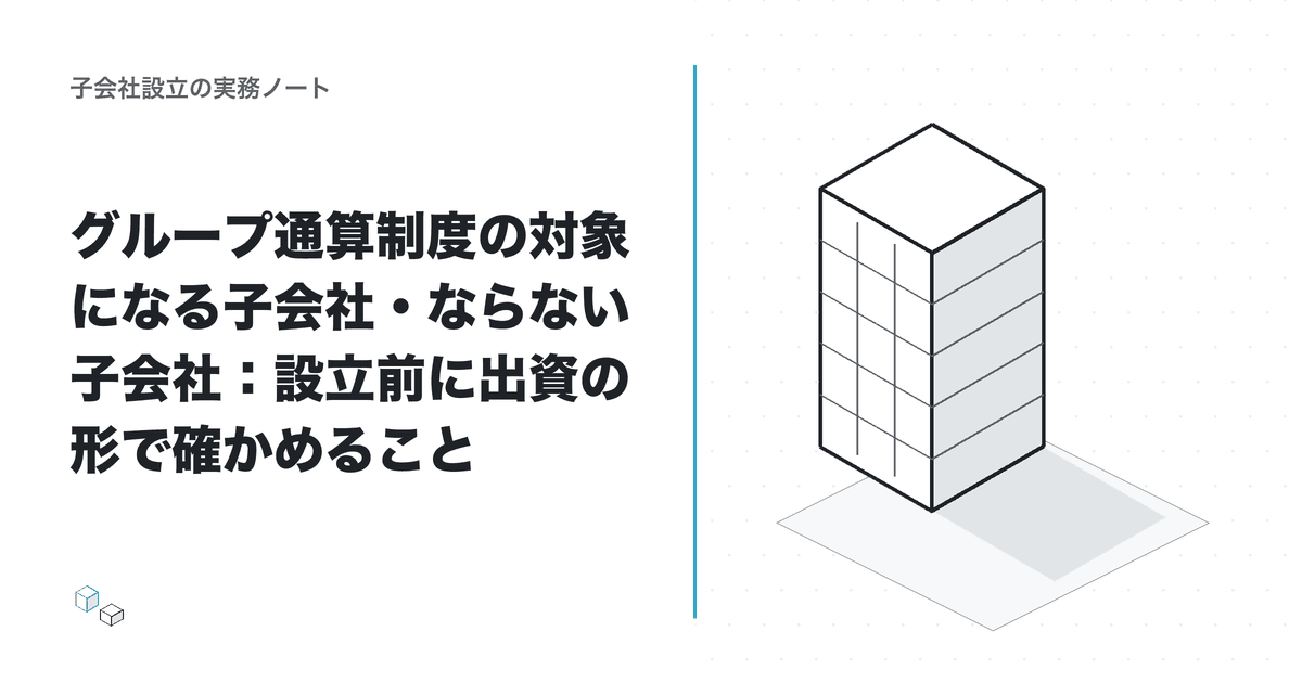グループ通算制度の対象になる子会社・ならない子会社:設立前に出資の形で確かめることのアイキャッチ